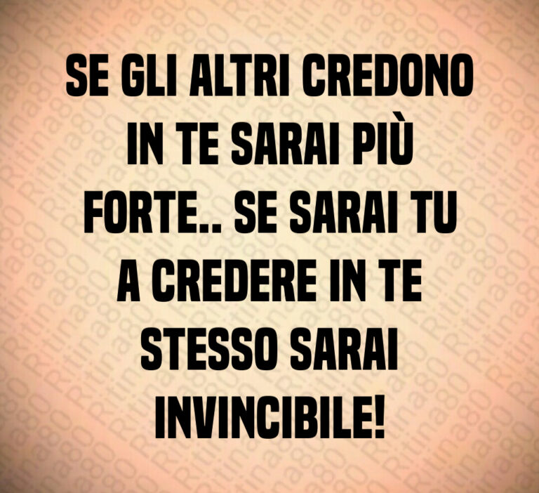 Se gli altri credono
in te sarai più
forte   Se sarai tu
a credere in te
stesso sarai
invincibile