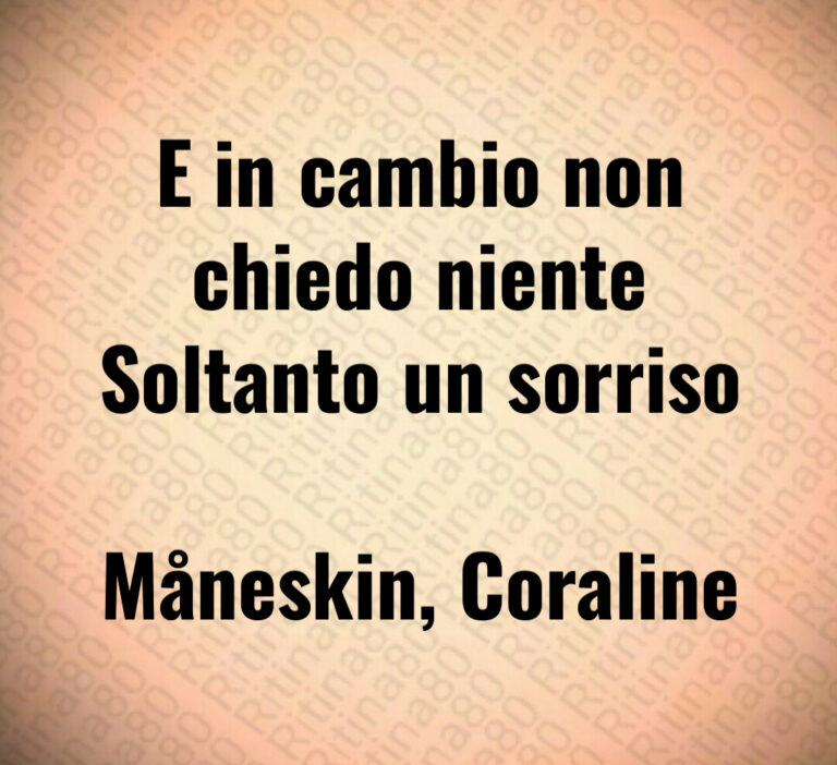 E in cambio non
chiedo niente
Soltanto un sorriso

Måneskin  Coraline
