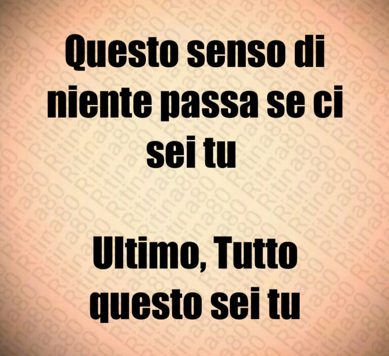 Questo senso di
niente passa se ci
sei tu 

Ultimo  Tutto
questo sei tu