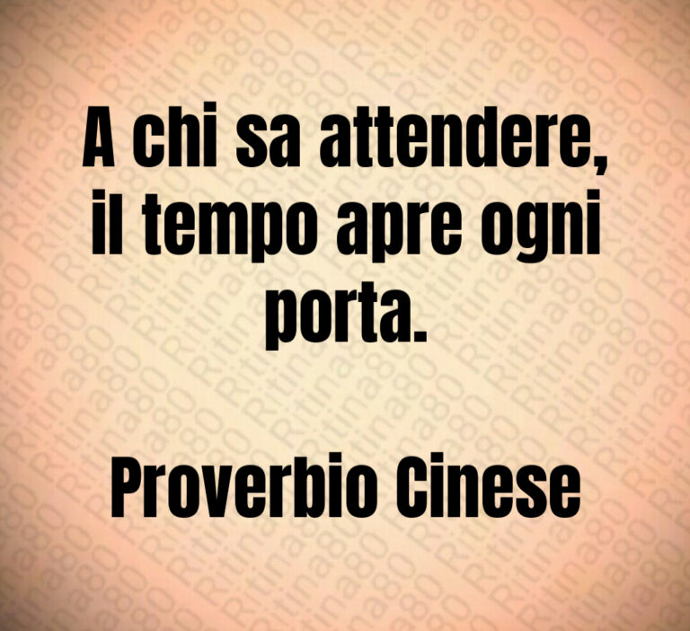 A chi sa attendere il tempo apre ogniporta Proverbio Cinese
