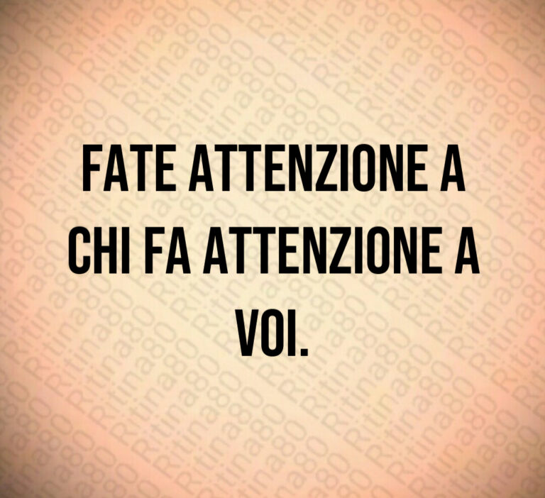 Fate attenzione a
chi fa attenzione a
voi