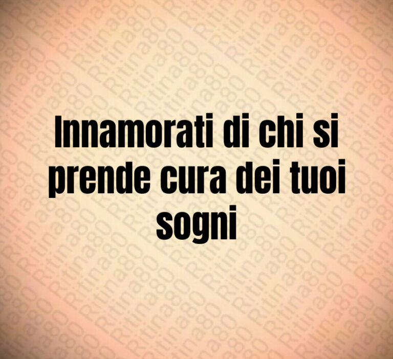 Innamorati di chi si
prende cura dei tuoi
sogni