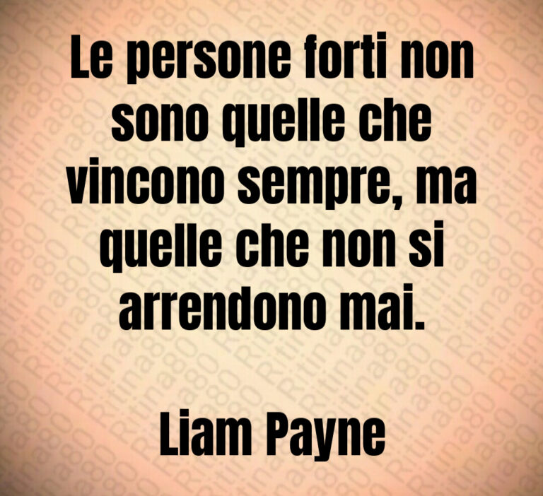 Le persone forti non
sono quelle che
vincono sempre  ma
quelle che non si
arrendono mai 

Liam Payne