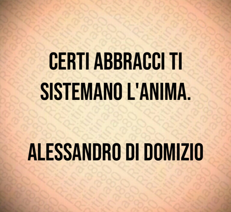 Certi abbracci ti
sistemano l anima 

Alessandro Di Domizio