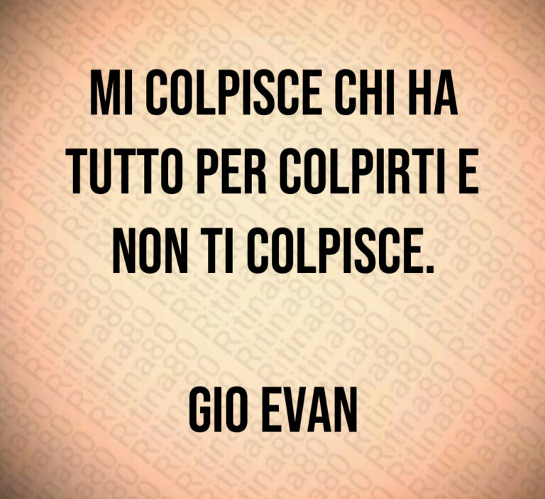 Mi colpisce chi ha
tutto per colpirti e
non ti colpisce 

Gio Evan