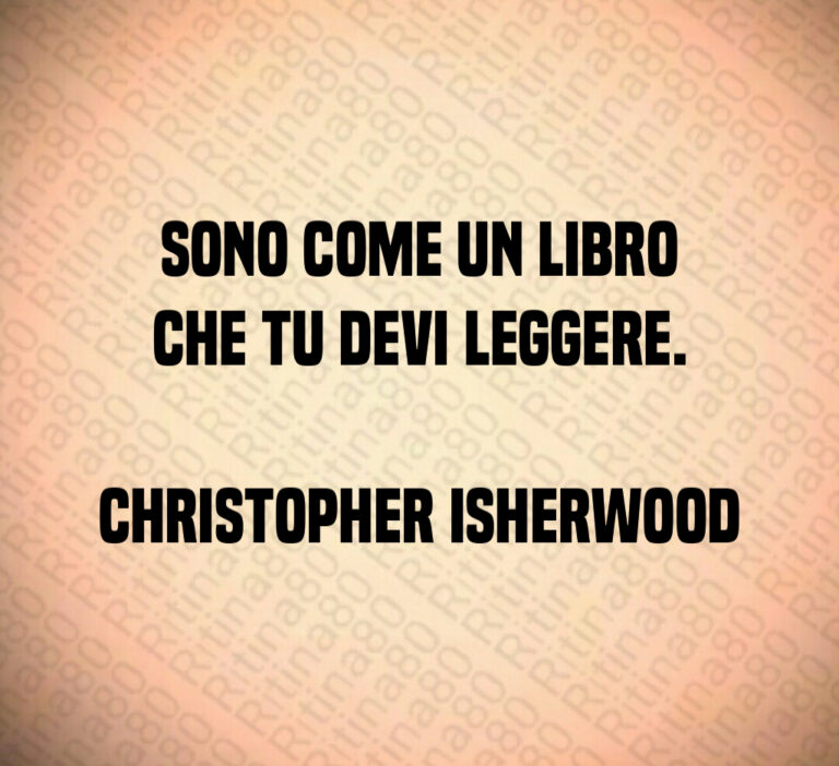 Sono come un libro
che tu devi leggere 

Christopher Isherwood