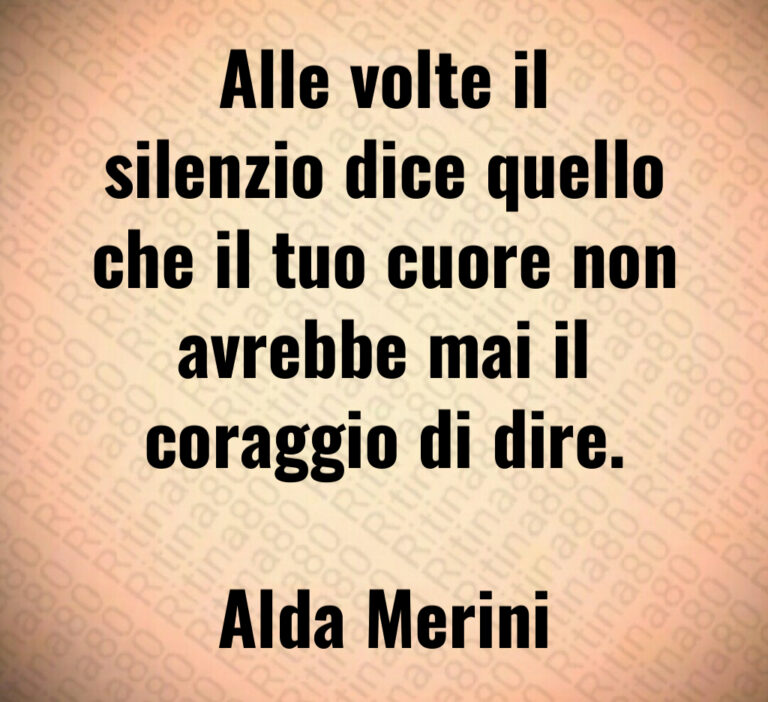 Alle volte il
silenzio dice quello
che il tuo cuore non
avrebbe mai il
coraggio di dire 

Alda Merini