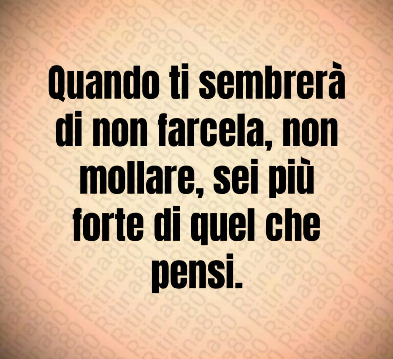 Quando ti sembrerà
di non farcela  non
mollare  sei più
forte di quel che
pensi