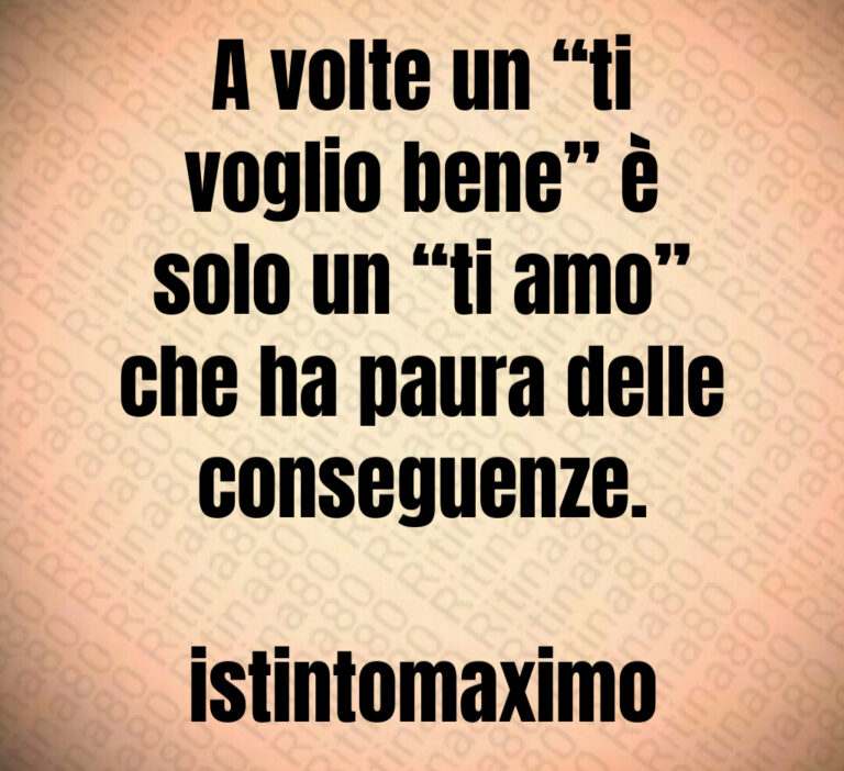 A volte un  ti
voglio bene  è
solo un  ti amo 
che ha paura delle
conseguenze 

istintomaximo