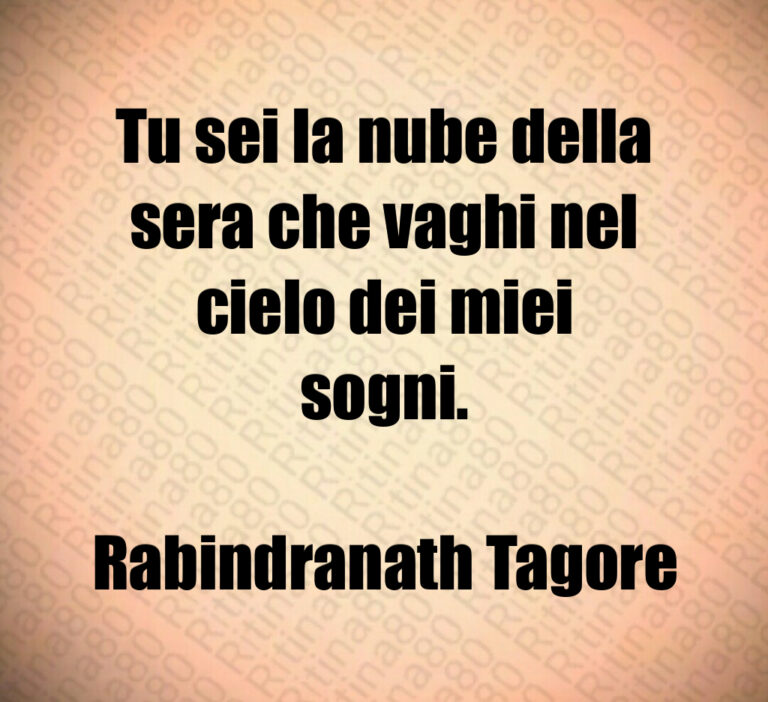 Tu sei la nube della
sera che vaghi nel
cielo dei miei
sogni 

Rabindranath Tagore