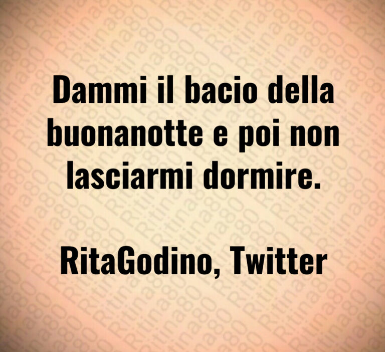 Dammi il bacio della
buonanotte e poi non
lasciarmi dormire 

RitaGodino  Twitter