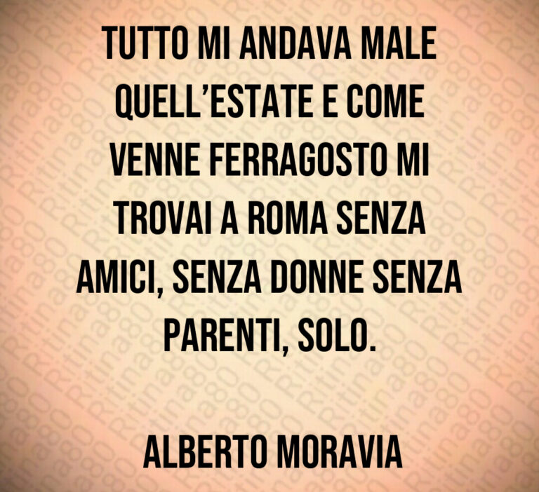 Tutto mi andava male quell estate e come venne Ferragosto mi trovai a Roma senza amici  senza donne senza parenti  solo 

 Alberto Moravia