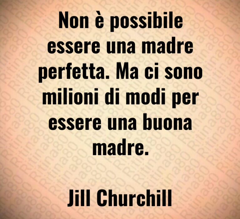 Non è possibile
essere una madre
perfetta  Ma ci sono
milioni di modi per
essere una buona
madre 

Jill Churchill