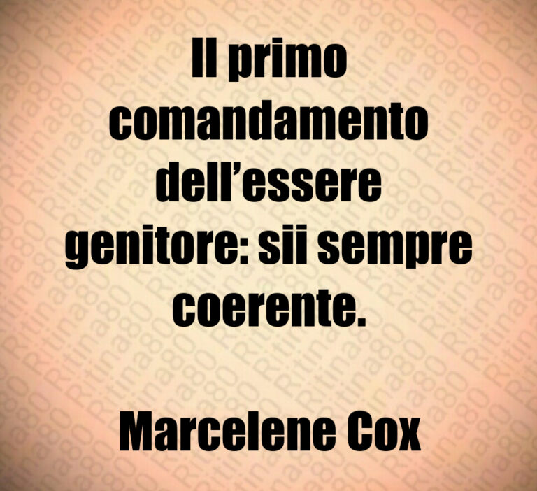 Il primo
comandamento
dell essere
genitore  sii sempre
coerente 

Marcelene Cox