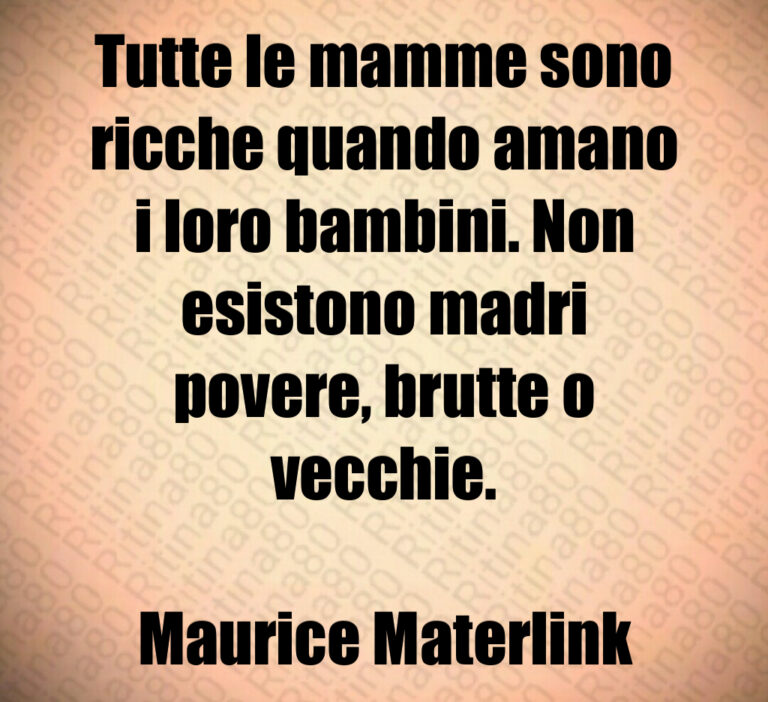 Tutte le mamme sono
ricche quando amano
i loro bambini  Non
esistono madri
povere  brutte o
vecchie 

Maurice Materlink
