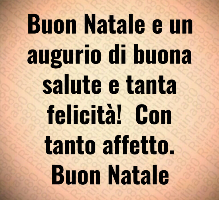 Buon Natale e un
augurio di buona
salute e tanta
felicità   Con
tanto affetto 
Buon Natale