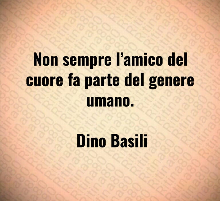 Non sempre l amico del cuore fa parte del genere umano 

 Dino Basili