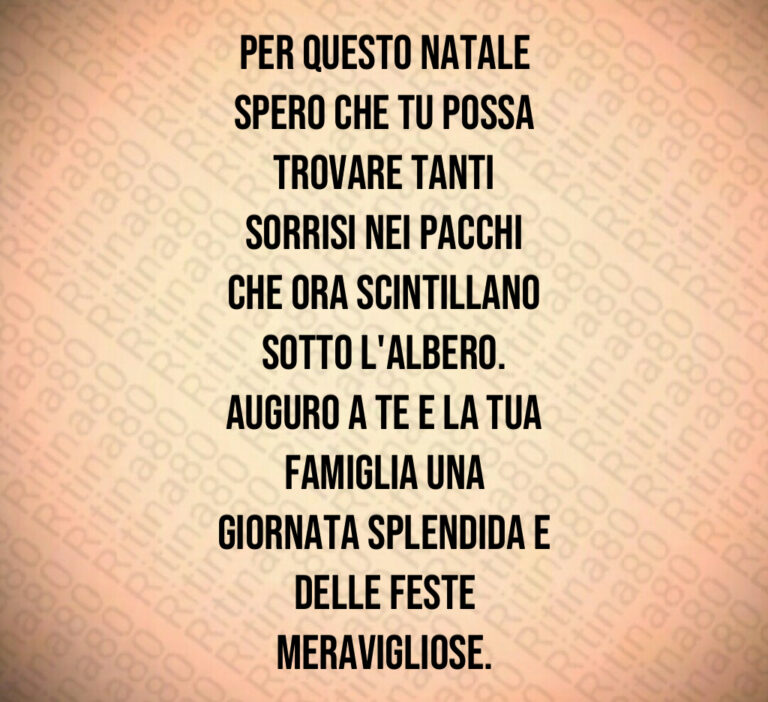 Per questo Natale
spero che tu possa
trovare tanti
sorrisi nei pacchi
che ora scintillano
sotto l albero 
Auguro a te e la tua
famiglia una
giornata splendida e
delle feste
meravigliose