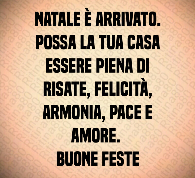 Natale è arrivato 
Possa la tua casa
essere piena di
risate  felicità 
armonia  pace e
amore  
Buone feste