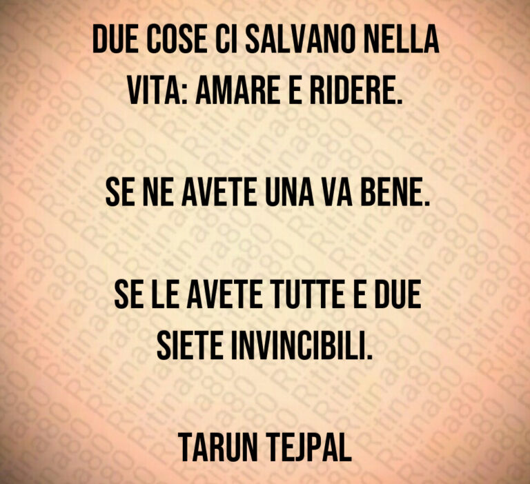 Due cose ci salvano nella vita  amare e ridere 

 Se ne avete una va bene 

 Se le avete tutte e due siete invincibili 

Tarun Tejpal