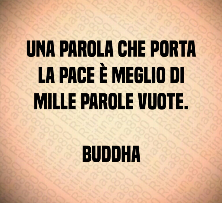 Una parola che porta
la pace è meglio di
mille parole vuote 

Buddha