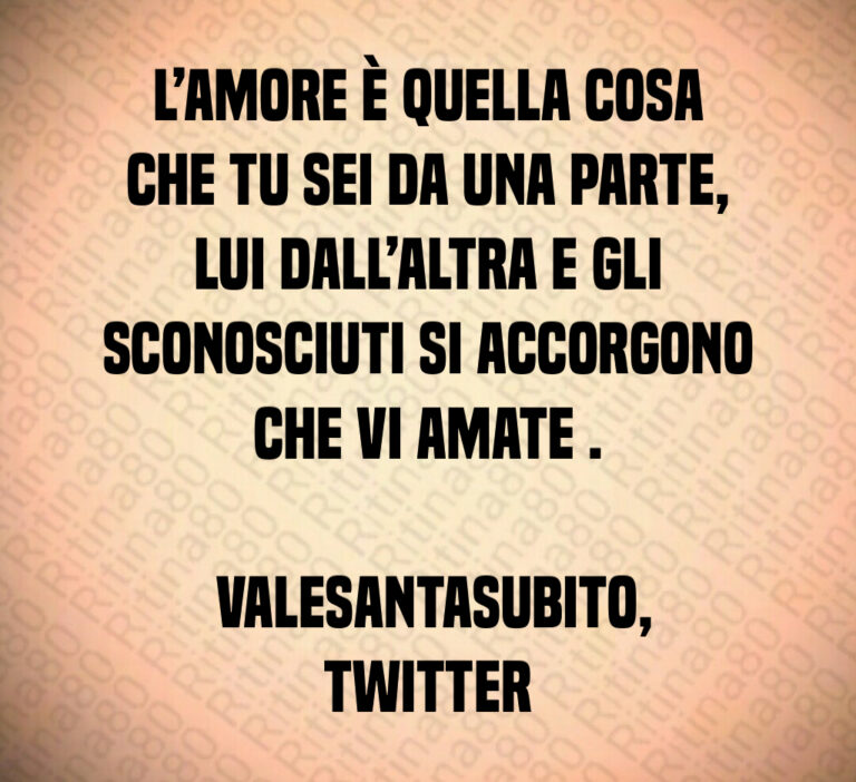 L Amore è quella cosa che tu sei da una parte  lui dall altra e gli sconosciuti si accorgono che vi amate  

 ValeSantaSubito  Twitter