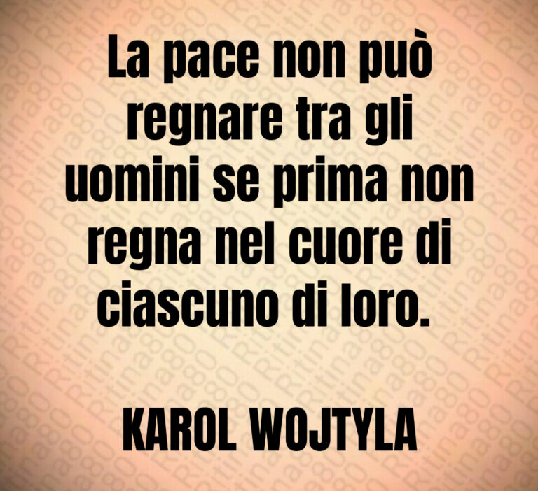 La pace non può
regnare tra gli
uomini se prima non
regna nel cuore di
ciascuno di loro  

KAROL WOJTYLA