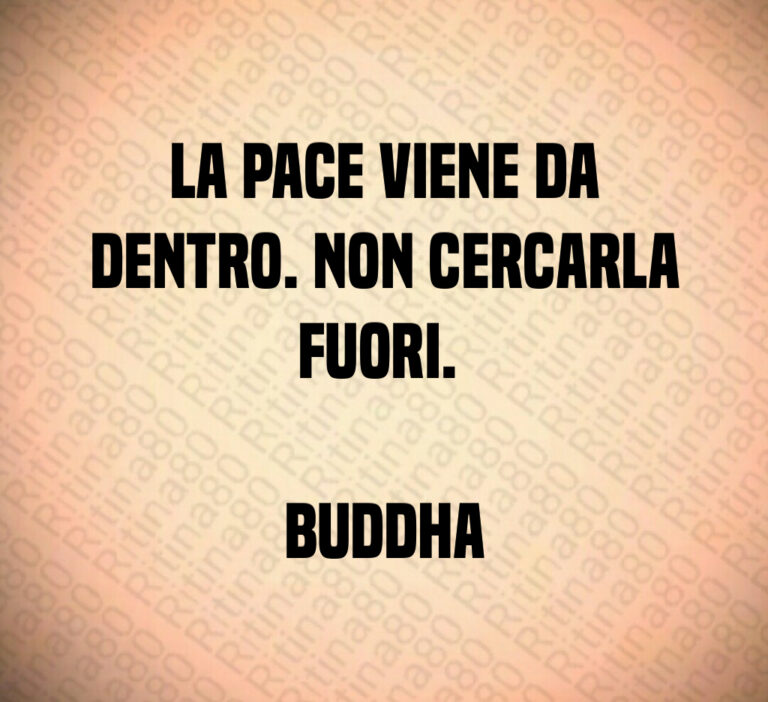 La pace viene da
dentro  Non cercarla
fuori  

Buddha