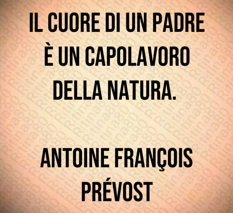 Il cuore di un padre
è un capolavoro
della natura  

Antoine François Prévost