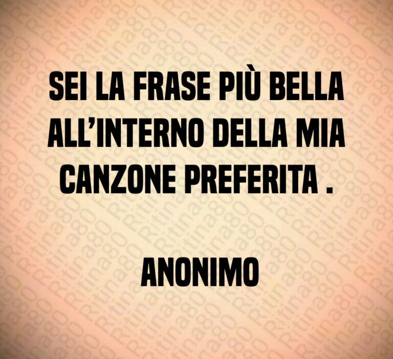 Sei la frase più bella all interno della mia canzone preferita  

 Anonimo