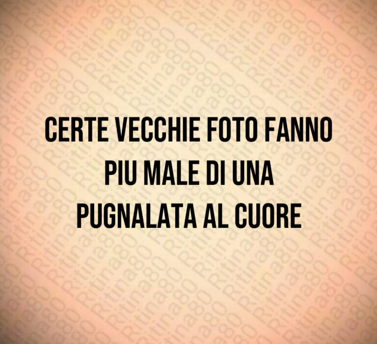 Certe vecchie foto fanno piu male di una
pugnalata al cuore
