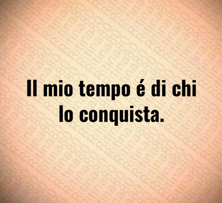Il mio tempo é di chi
lo conquista