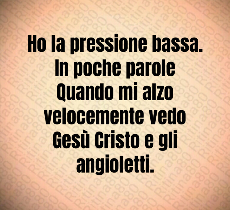 Ho la pressione bassa 
In poche parole
Quando mi alzo velocemente vedo
Gesù Cristo e gli angioletti