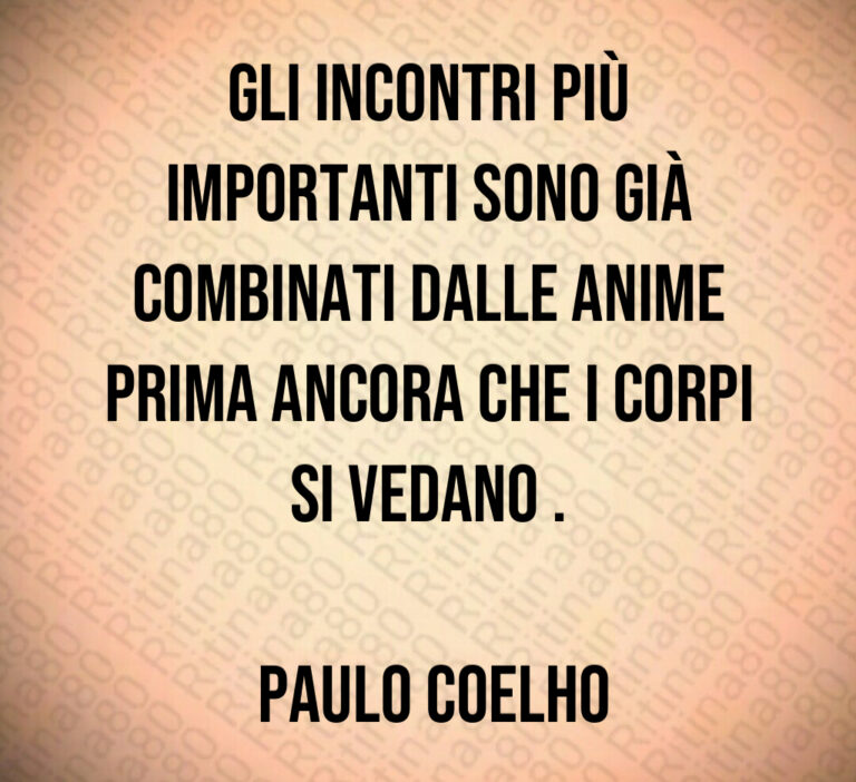 Gli incontri più importanti sono già combinati dalle anime prima ancora che i corpi si vedano  

 Paulo Coelho