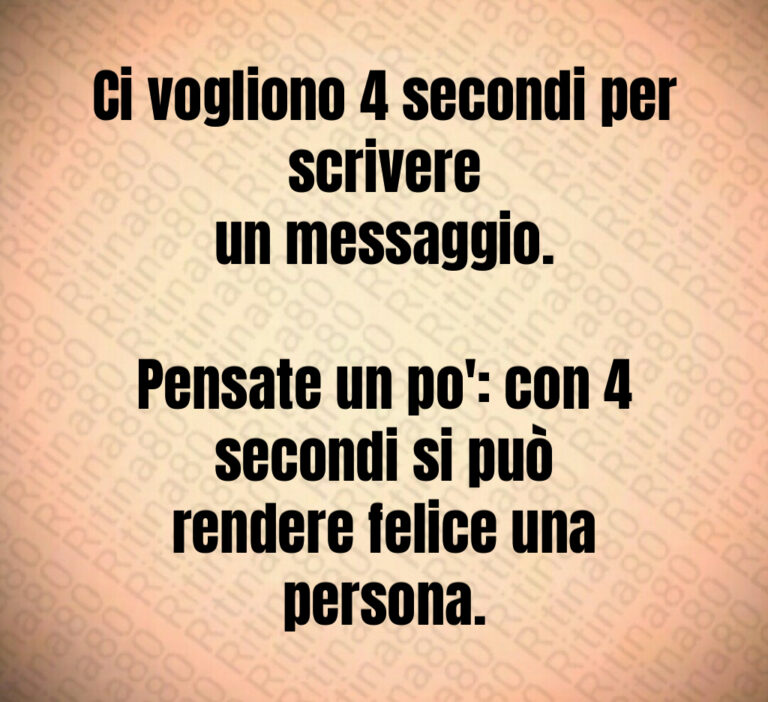 Ci vogliono   secondi per scrivere
un messaggio 

Pensate un po   con   secondi si può
rendere felice una persona
