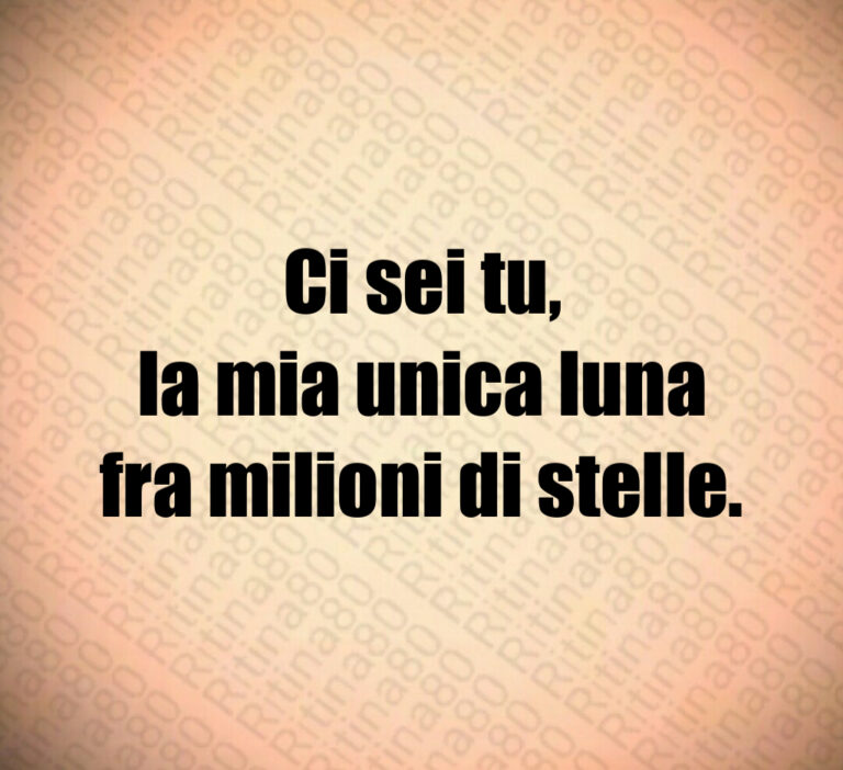Ci sei tu 
la mia unica luna
fra milioni di stelle