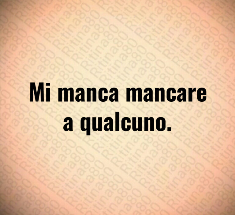 Mi manca mancare
a qualcuno