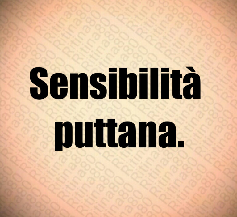 Sensibilità 
puttana