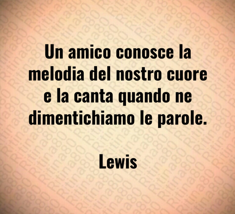 Un amico conosce la melodia del nostro cuore e la canta quando ne dimentichiamo le parole 

Lewis