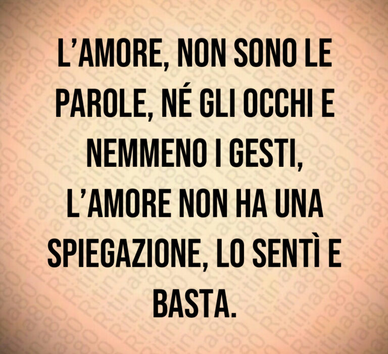L amore  non sono le parole  né gli occhi e nemmeno i gesti  l amore non ha una spiegazione  lo sentì e basta