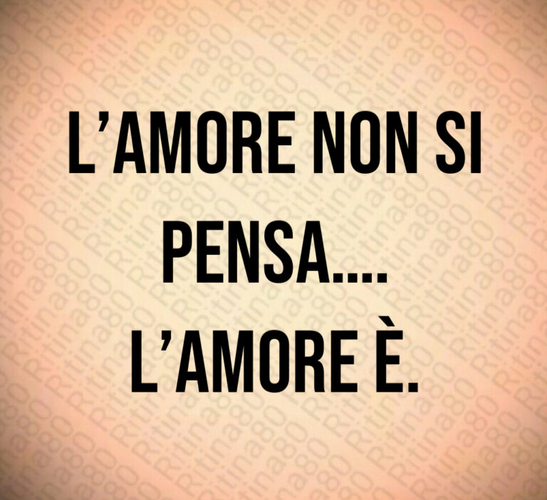 L amore non si pensa  
L amore è