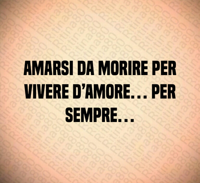 Amarsi da morire per vivere d Amore  per sempre