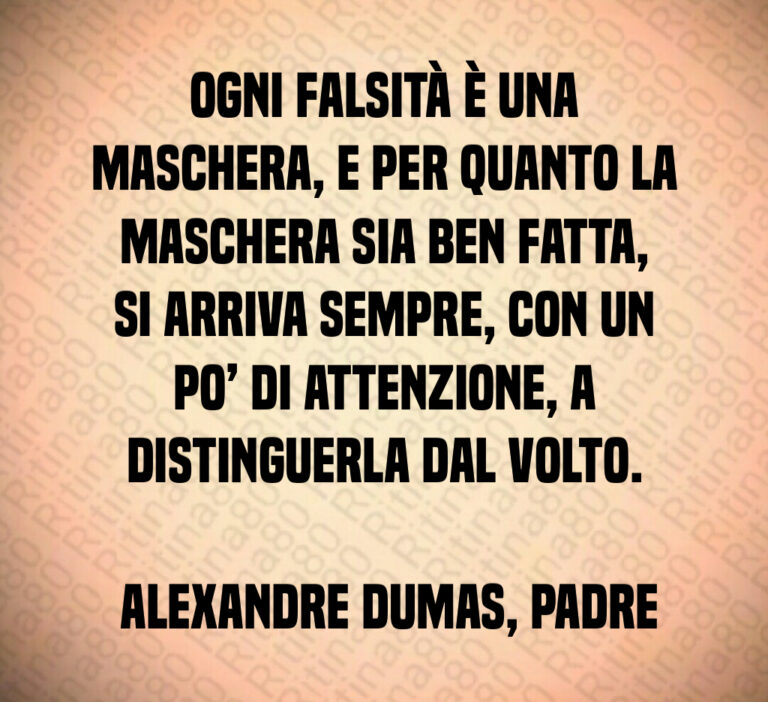 Ogni falsità è una maschera  e per quanto la maschera sia ben fatta  si arriva sempre  con un po  di attenzione  a distinguerla dal volto 

 Alexandre Dumas  padre