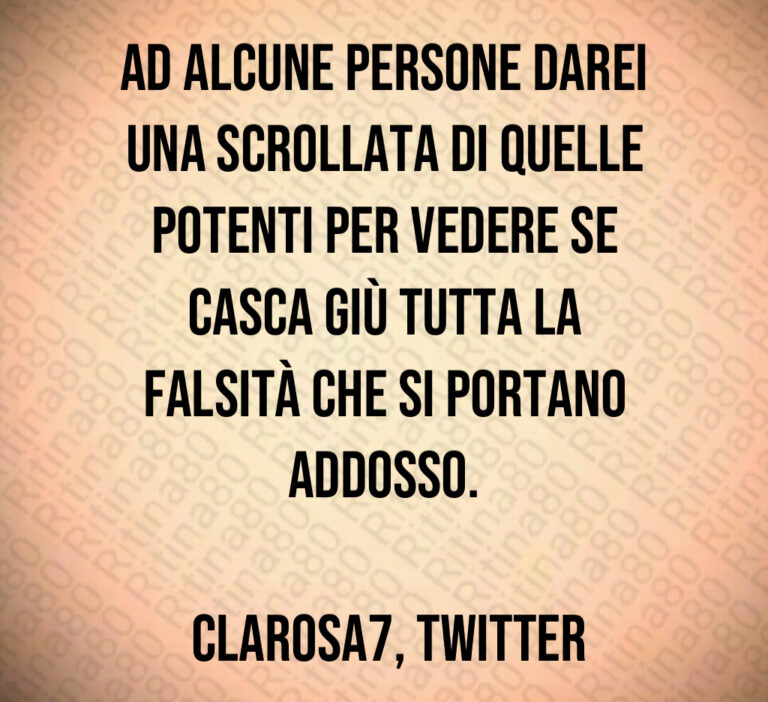 Ad alcune persone darei una scrollata di quelle potenti per vedere se casca giù tutta la falsità che si portano addosso 

 ClaRosa   Twitter