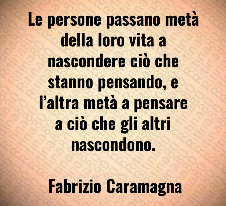 Le persone passano metà della loro vita a nascondere ciò che stanno pensando  e l altra metà a pensare a ciò che gli altri nascondono 

 Fabrizio Caramagna