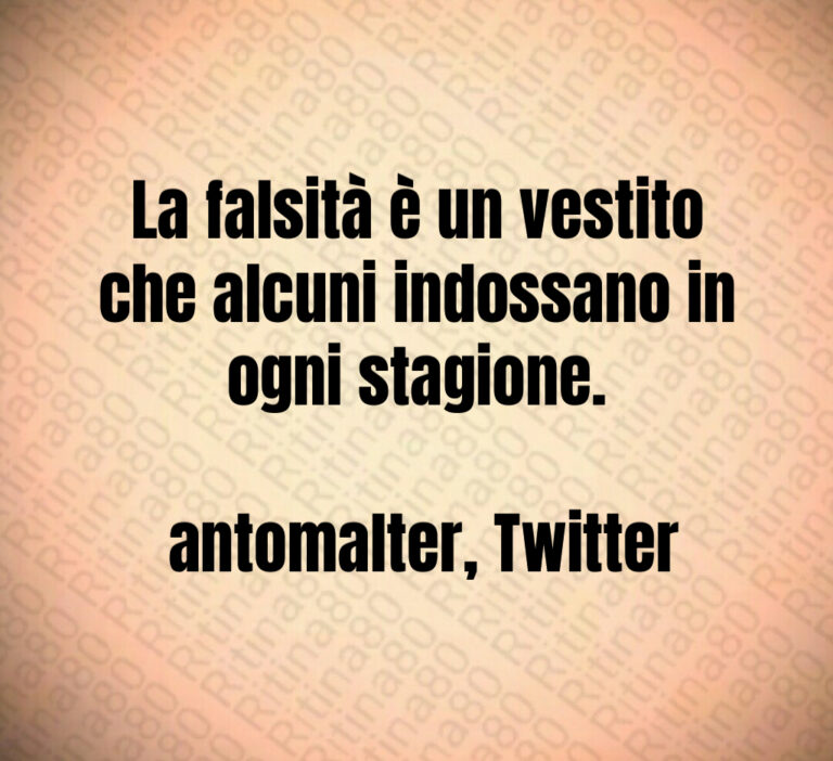 La falsità è un vestito che alcuni indossano in ogni stagione 

 antomalter  Twitter