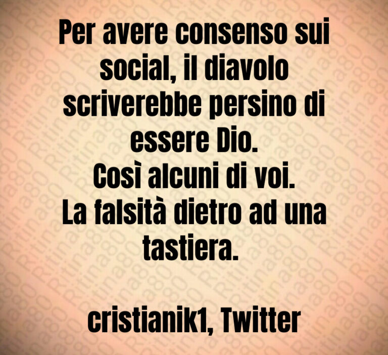 Per avere consenso sui social  il diavolo scriverebbe persino di essere Dio 
Così alcuni di voi 
La falsità dietro ad una tastiera  

cristianik   Twitter