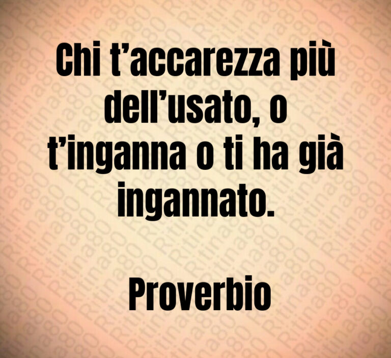 Chi t accarezza più dell usato  o t inganna o ti ha già ingannato 

 Proverbio