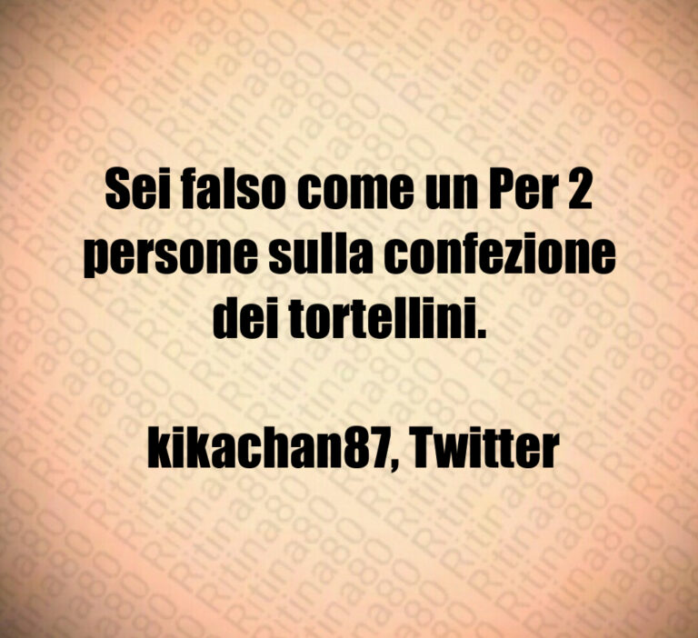 Sei falso come un Per   persone sulla confezione dei tortellini 

 kikachan    Twitter