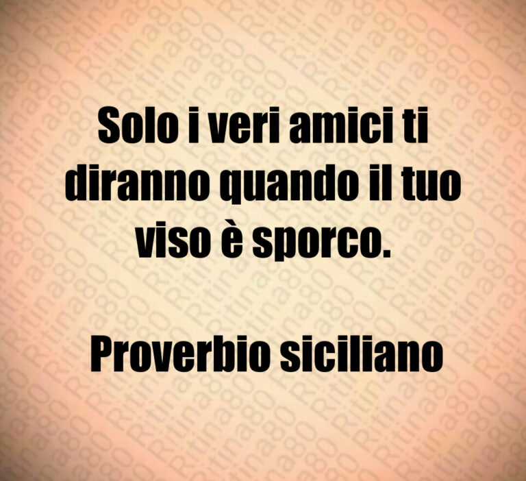 Solo i veri amici ti diranno quando il tuo viso è sporco 

 Proverbio siciliano